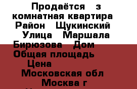 Продаётся 3-з комнатная квартира › Район ­ Щукинский › Улица ­ Маршала Бирюзова › Дом ­ 18 › Общая площадь ­ 69 › Цена ­ 13 600 000 - Московская обл., Москва г. Недвижимость » Квартиры продажа   . Московская обл.